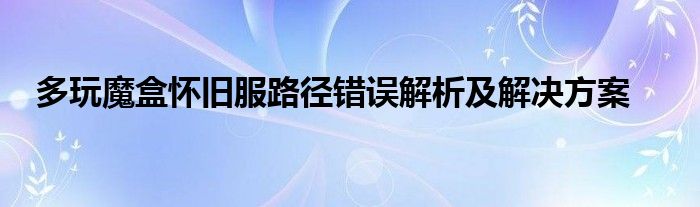 多玩魔盒怀旧服路径错误解析及解决方案