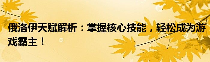 俄洛伊天赋解析：掌握核心技能，轻松成为游戏霸主！