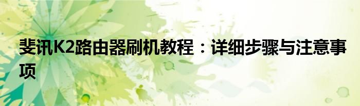 斐讯K2路由器刷机教程：详细步骤与注意事项