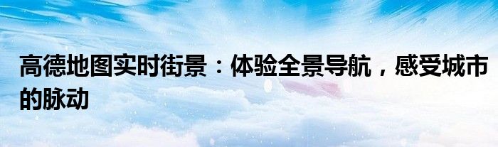 高德地图实时街景：体验全景导航，感受城市的脉动