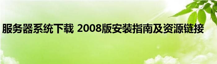 服务器系统下载 2008版安装指南及资源链接