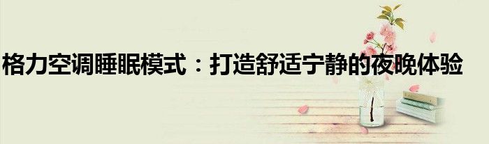 格力空调睡眠模式：打造舒适宁静的夜晚体验