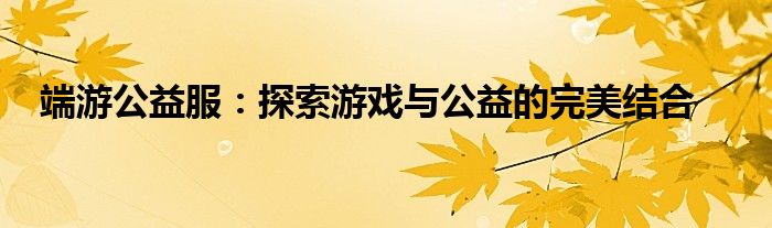 端游公益服：探索游戏与公益的完美结合