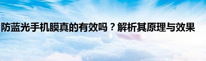 防蓝光手机膜真的有效吗？解析其原理与效果