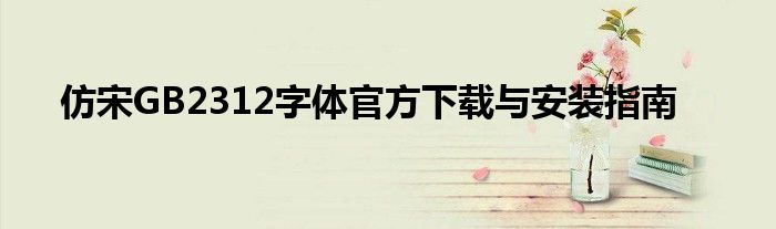 仿宋GB2312字体官方下载与安装指南
