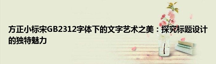 方正小标宋GB2312字体下的文字艺术之美：探究标题设计的独特魅力