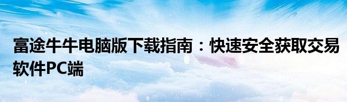 富途牛牛电脑版下载指南：快速安全获取交易软件PC端
