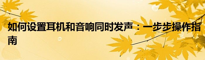 如何设置耳机和音响同时发声：一步步操作指南