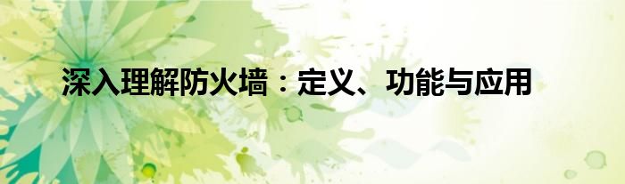 深入理解防火墙：定义、功能与应用