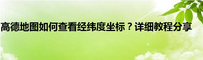 高德地图如何查看经纬度坐标？详细教程分享