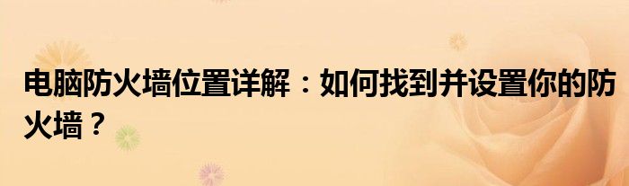 电脑防火墙位置详解：如何找到并设置你的防火墙？