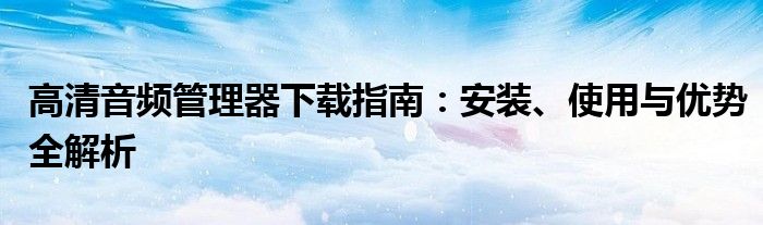 高清音频管理器下载指南：安装、使用与优势全解析