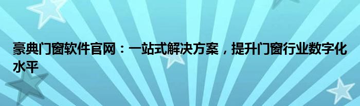 豪典门窗软件官网：一站式解决方案，提升门窗行业数字化水平