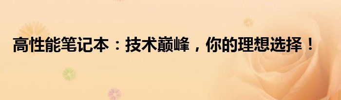 高性能笔记本：技术巅峰，你的理想选择！