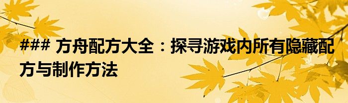### 方舟配方大全：探寻游戏内所有隐藏配方与制作方法