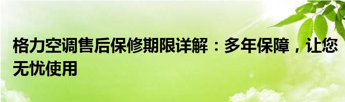 格力空调售后保修期限详解：多年保障，让您无忧使用