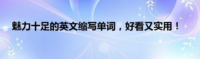 魅力十足的英文缩写单词，好看又实用！