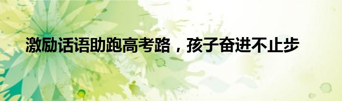 激励话语助跑高考路，孩子奋进不止步