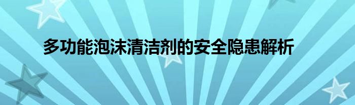 多功能泡沫清洁剂的安全隐患解析
