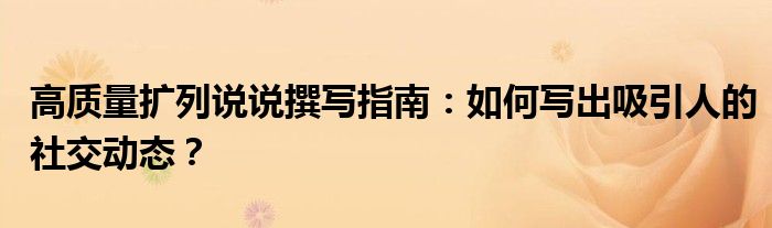 高质量扩列说说撰写指南：如何写出吸引人的社交动态？