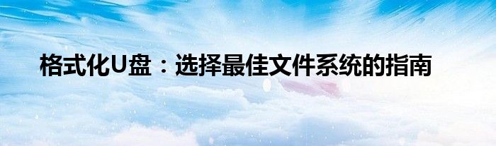 格式化U盘：选择最佳文件系统的指南