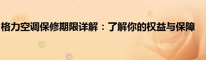 格力空调保修期限详解：了解你的权益与保障