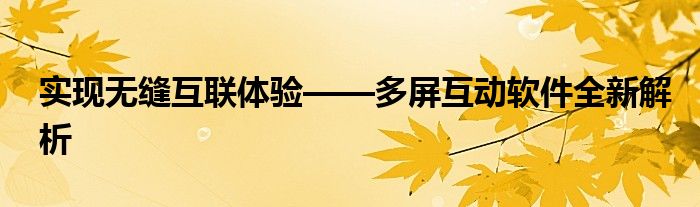 实现无缝互联体验——多屏互动软件全新解析