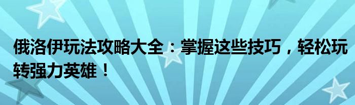 俄洛伊玩法攻略大全：掌握这些技巧，轻松玩转强力英雄！