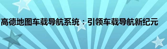 高德地图车载导航系统：引领车载导航新纪元