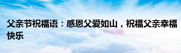 父亲节祝福语：感恩父爱如山，祝福父亲幸福快乐