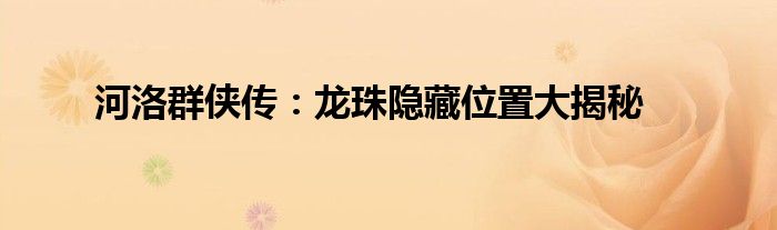 河洛群侠传：龙珠隐藏位置大揭秘