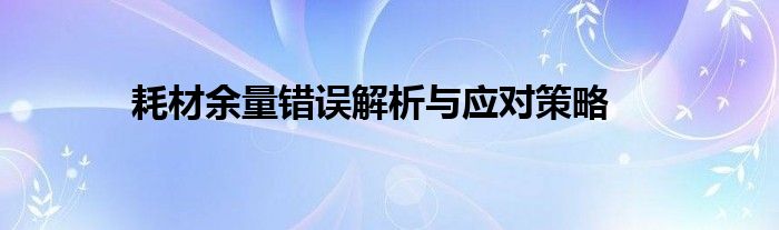 耗材余量错误解析与应对策略