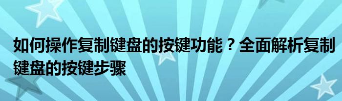 如何操作复制键盘的按键功能？全面解析复制键盘的按键步骤