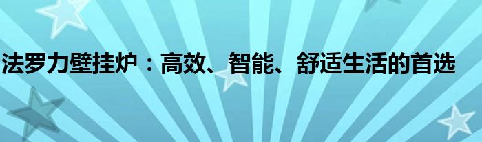 法罗力壁挂炉：高效、智能、舒适生活的首选