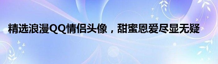 精选浪漫QQ情侣头像，甜蜜恩爱尽显无疑