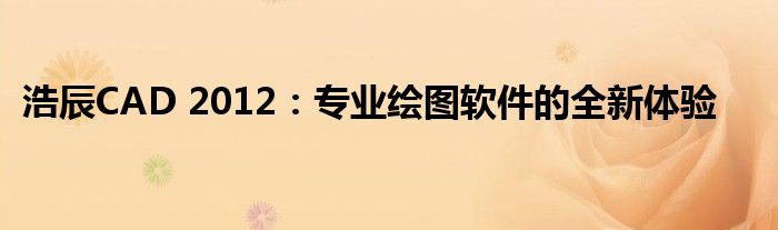 浩辰CAD 2012：专业绘图软件的全新体验
