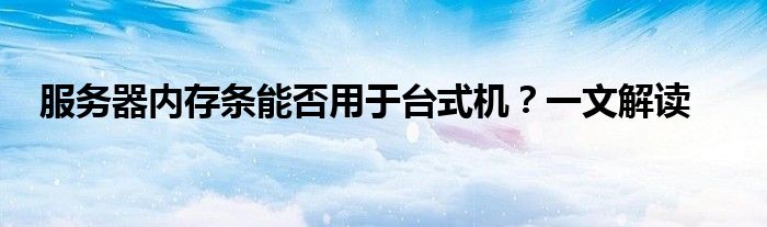 服务器内存条能否用于台式机？一文解读