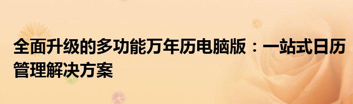 全面升级的多功能万年历电脑版：一站式日历管理解决方案