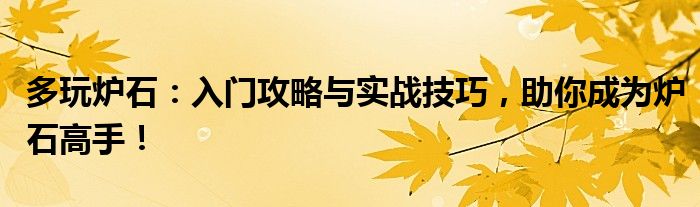 多玩炉石：入门攻略与实战技巧，助你成为炉石高手！