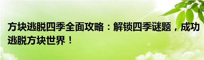 方块逃脱四季全面攻略：解锁四季谜题，成功逃脱方块世界！
