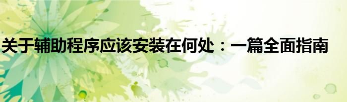 关于辅助程序应该安装在何处：一篇全面指南