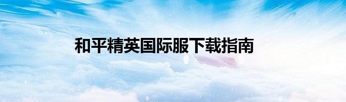 和平精英国际服下载指南