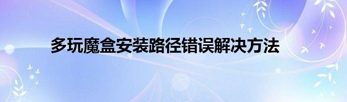 多玩魔盒安装路径错误解决方法