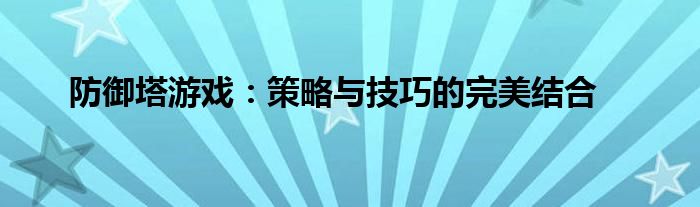 防御塔游戏：策略与技巧的完美结合