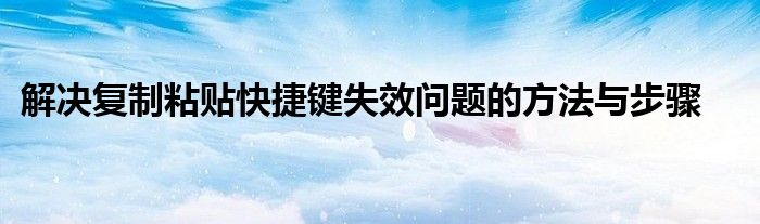 解决复制粘贴快捷键失效问题的方法与步骤