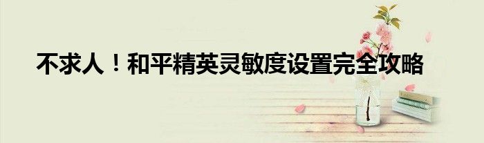 不求人！和平精英灵敏度设置完全攻略