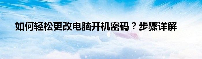 如何轻松更改电脑开机密码？步骤详解