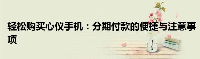 轻松购买心仪手机：分期付款的便捷与注意事项
