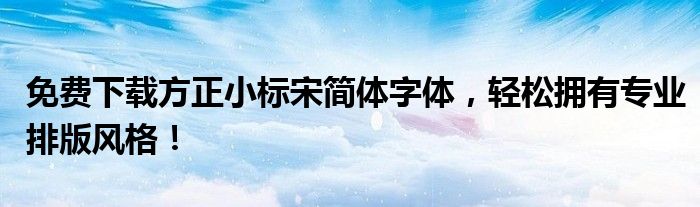 免费下载方正小标宋简体字体，轻松拥有专业排版风格！