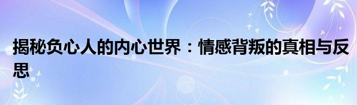 揭秘负心人的内心世界：情感背叛的真相与反思